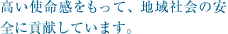 高い使命感をもって、地域社会の安全に貢献しています。