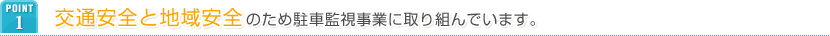 POINT1 交通安全と地域安全のため駐車監視事業に取り組んでいます。