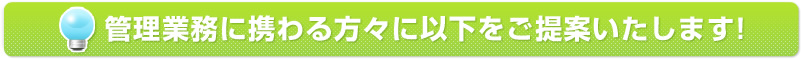 管理業務に携わる方々に以下をご提案いたします!